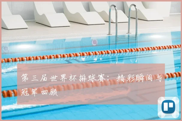 第三届世界杯排球赛:精彩瞬间与冠军回顾