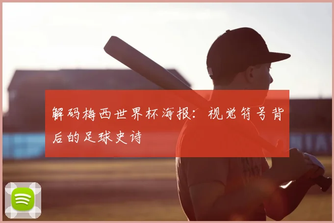 解码梅西世界杯海报:视觉符号背后的足球史诗