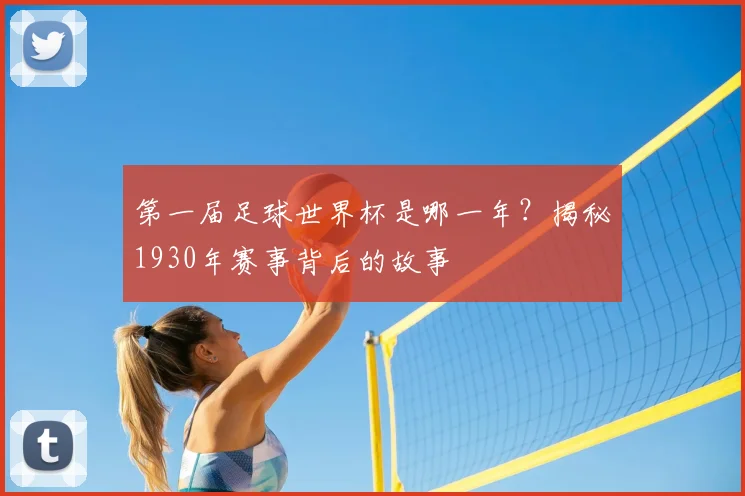 第一届足球世界杯是哪一年？揭秘1930年赛事背后的故事