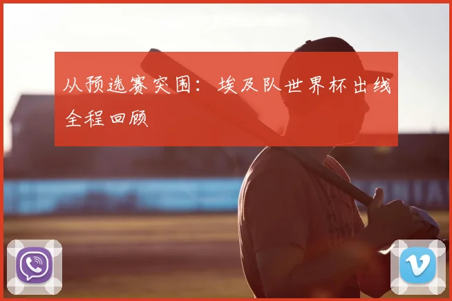 从预选赛突围：埃及队世界杯出线全程回顾