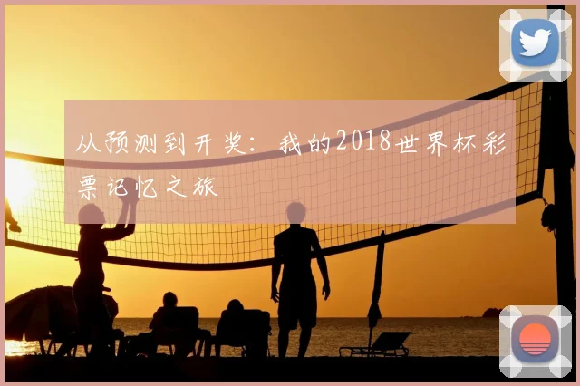 从预测到开奖：我的2018世界杯彩票记忆之旅