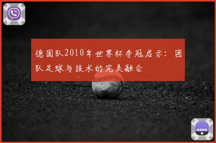 德国队2010年世界杯夺冠启示:团队足球与技术的完美融合