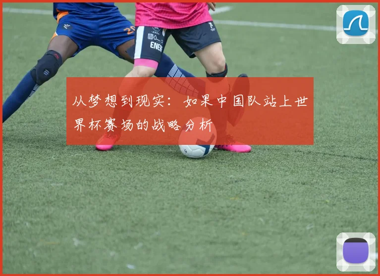 从梦想到现实：如果中国队站上世界杯赛场的战略分析