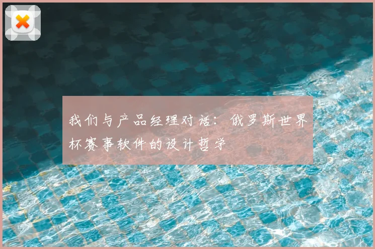 我们与产品经理对话:俄罗斯世界杯赛事软件的设计哲学