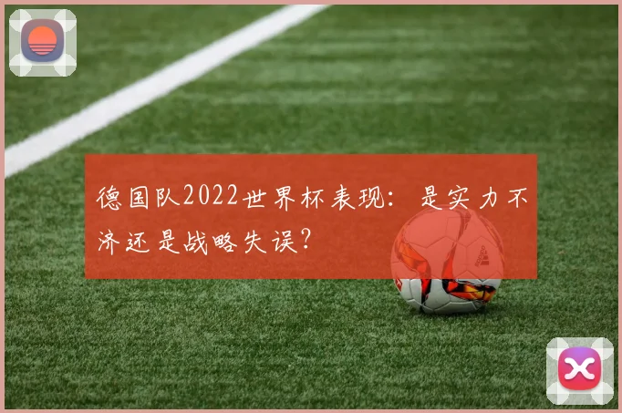 德国队2022世界杯表现:是实力不济还是战略失误?