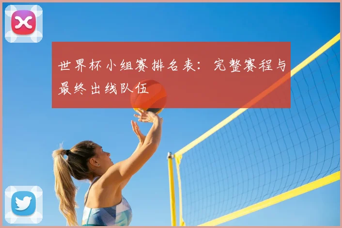 世界杯小组赛排名表:完整赛程与最终出线队伍
