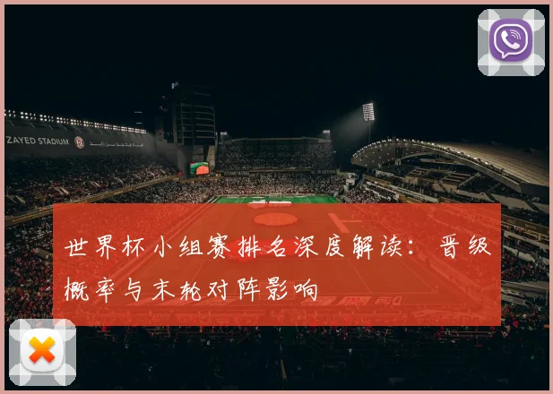 世界杯小组赛排名深度解读：晋级概率与末轮对阵影响
