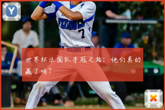 世界杯法国队夺冠之路:他们真的赢了吗?