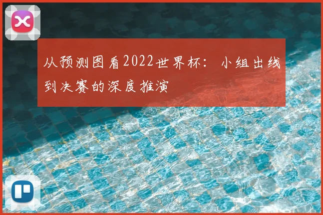 从预测图看2022世界杯:小组出线到决赛的深度推演