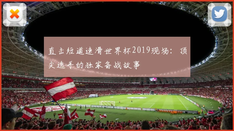 直击短道速滑世界杯2019现场:顶尖选手的独家备战故事