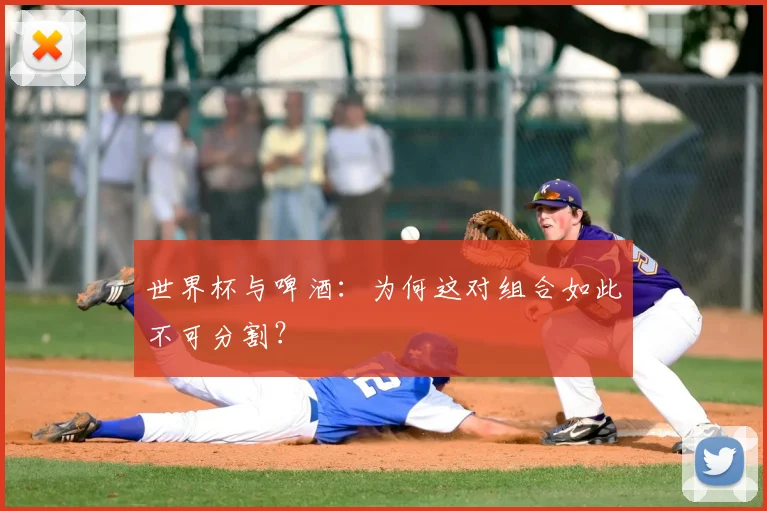 世界杯与啤酒：为何这对组合如此不可分割？