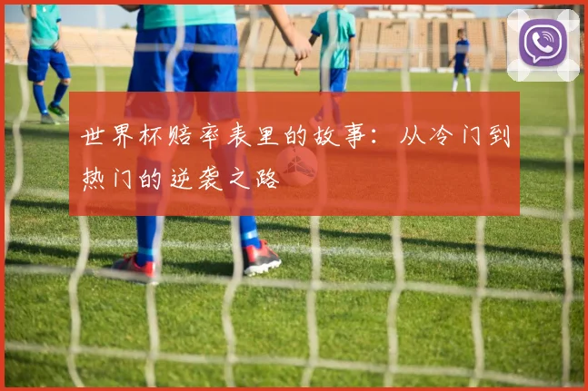 世界杯赔率表里的故事：从冷门到热门的逆袭之路
