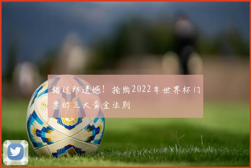 错过即遗憾！抢购2022年世界杯门票的三大黄金法则