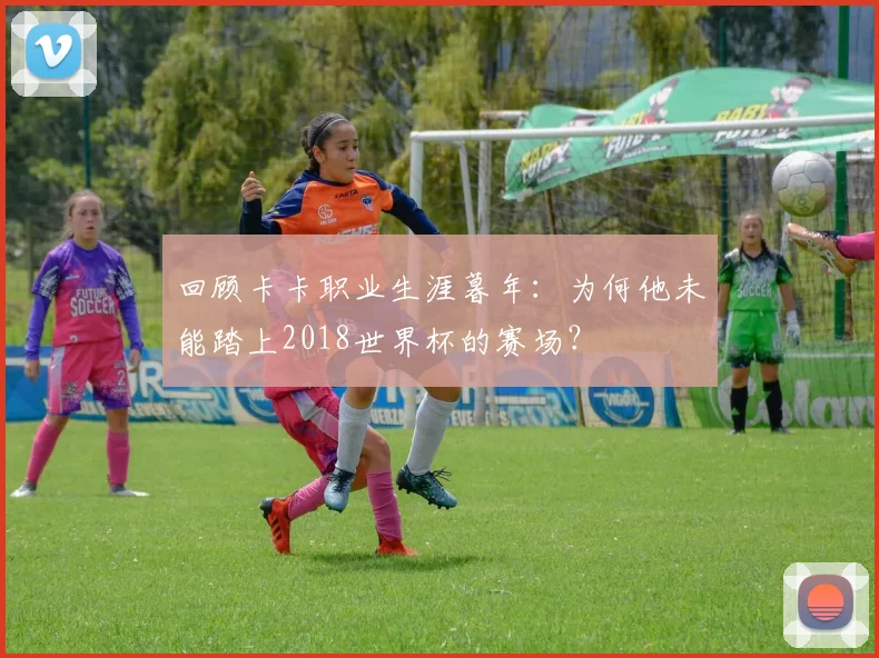 回顾卡卡职业生涯暮年：为何他未能踏上2018世界杯的赛场？