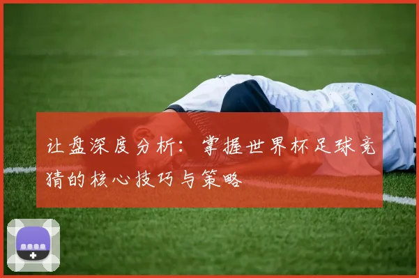 让盘深度分析：掌握世界杯足球竞猜的核心技巧与策略