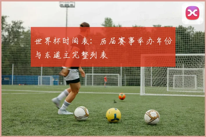 世界杯时间表：历届赛事举办年份与东道主完整列表