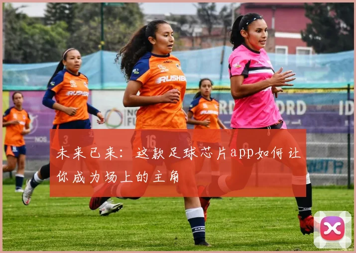 未来已来：这款足球芯片app如何让你成为场上的主角