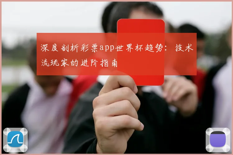 深度剖析彩票app世界杯趋势：技术流玩家的进阶指南