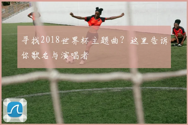 寻找2018世界杯主题曲？这里告诉你歌名与演唱者